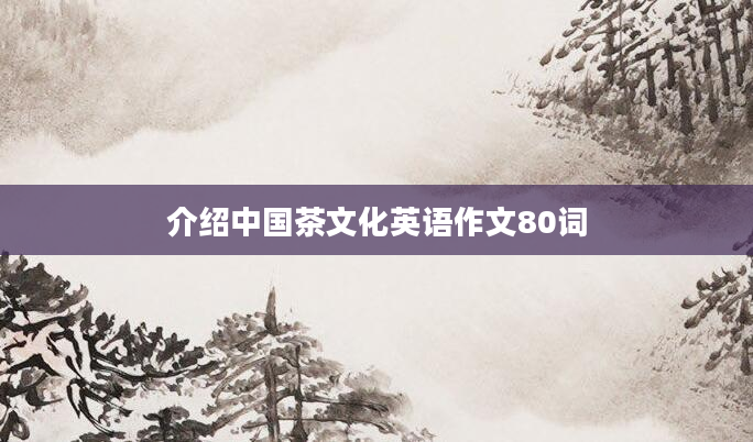 介绍中国茶文化英语作文80词
