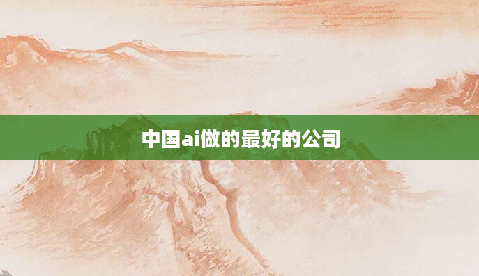 中国ai做的最好的公司