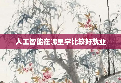 人工智能在哪里学比较好就业