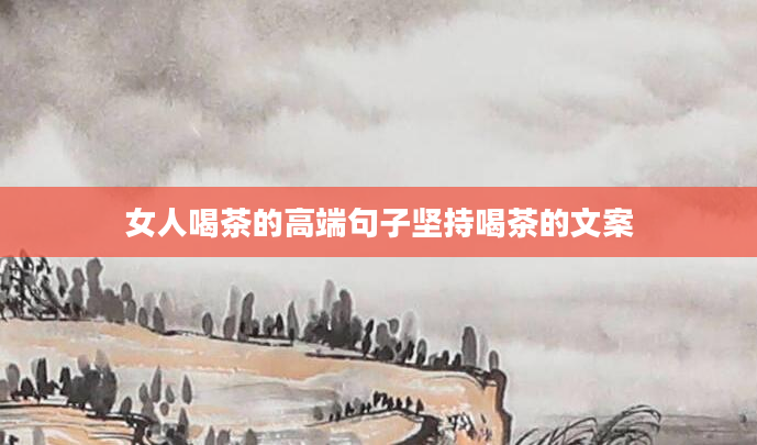 女人喝茶的高端句子坚持喝茶的文案