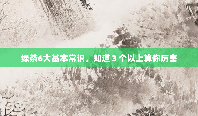绿茶6大基本常识，知道３个以上算你厉害
