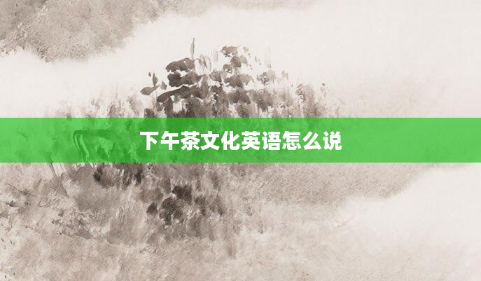 下午茶文化英语怎么说