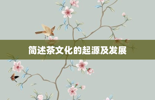简述茶文化的起源及发展