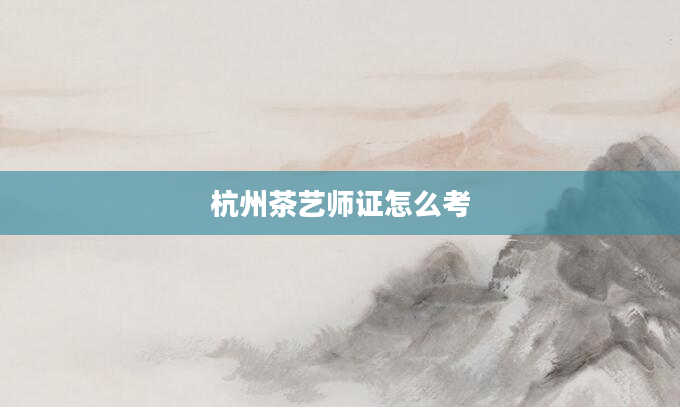 杭州茶艺师证怎么考