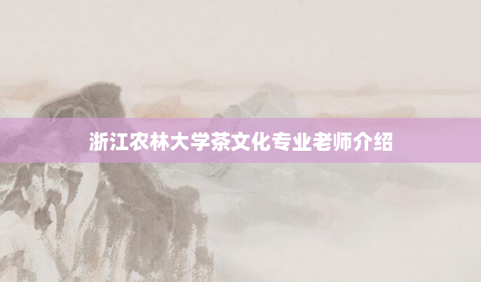 浙江农林大学茶文化专业老师介绍