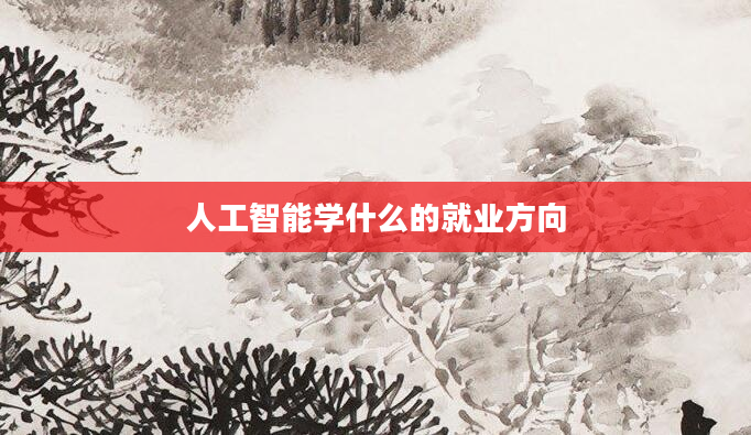 人工智能学什么的就业方向