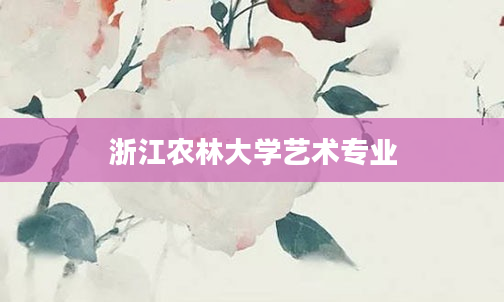 浙江农林大学艺术专业