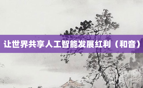 让世界共享人工智能发展红利（和音）