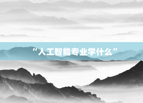 “人工智能专业学什么”