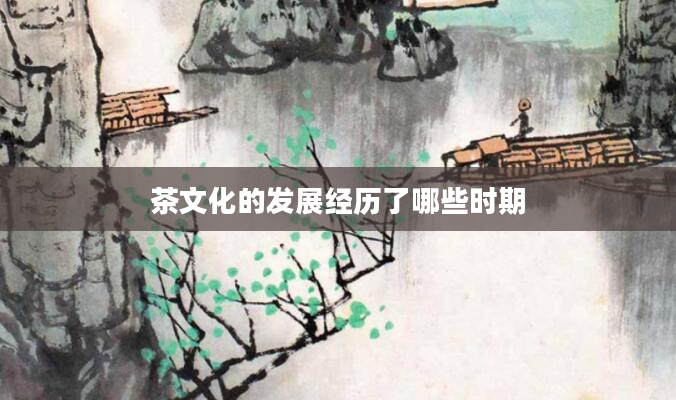 茶文化的发展经历了哪些时期