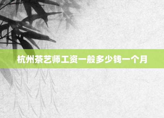 杭州茶艺师工资一般多少钱一个月