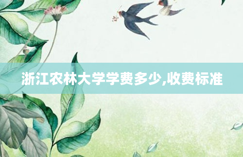 浙江农林大学学费多少,收费标准