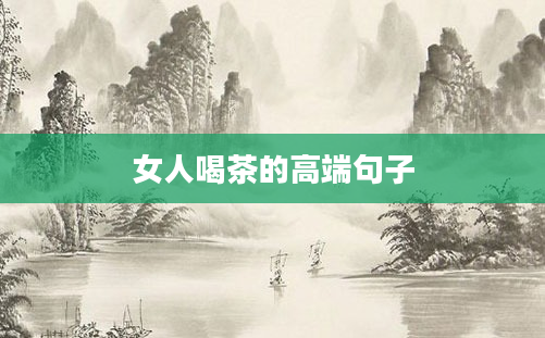 女人喝茶的高端句子