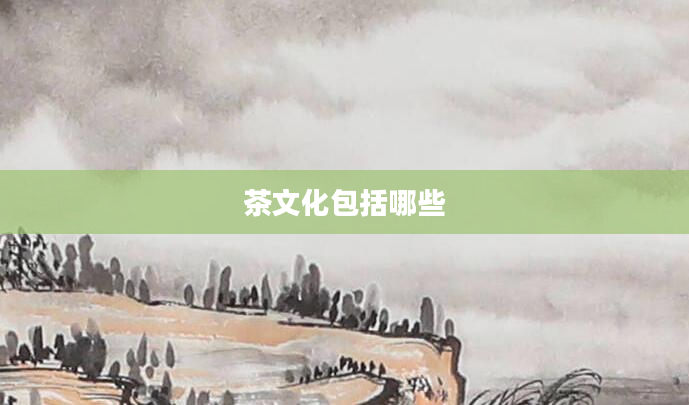 茶文化包括哪些