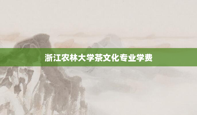 浙江农林大学茶文化专业学费
