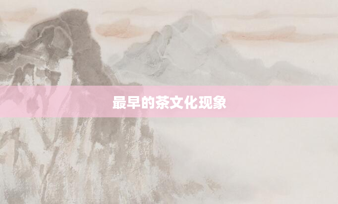 最早的茶文化现象