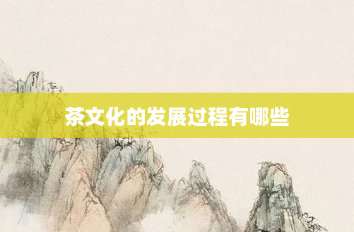 茶文化的发展过程有哪些