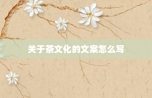 关于茶文化的文案怎么写