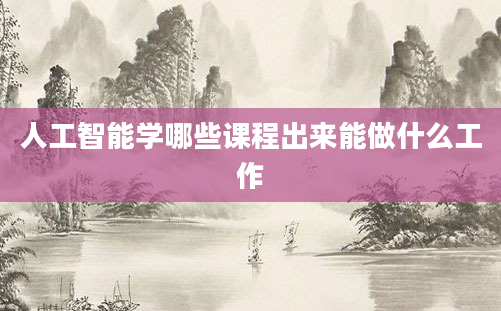 人工智能学哪些课程出来能做什么工作
