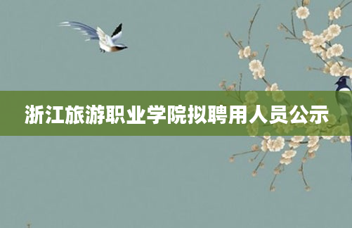浙江旅游职业学院拟聘用人员公示