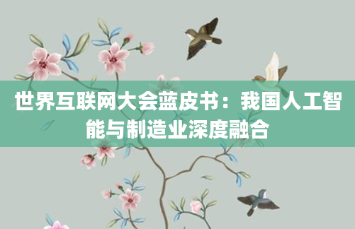 世界互联网大会蓝皮书：我国人工智能与制造业深度融合