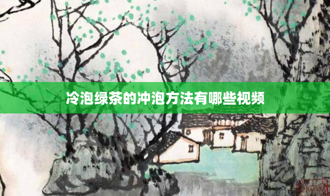 冷泡绿茶的冲泡方法有哪些视频