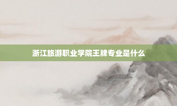 浙江旅游职业学院王牌专业是什么