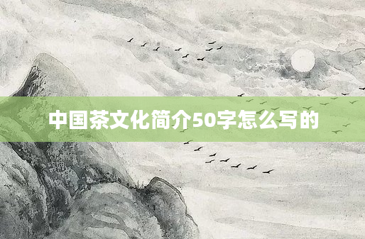 中国茶文化简介50字怎么写的