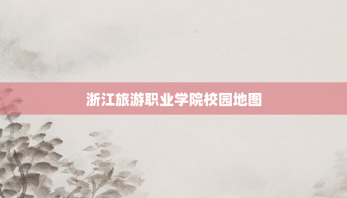 浙江旅游职业学院校园地图