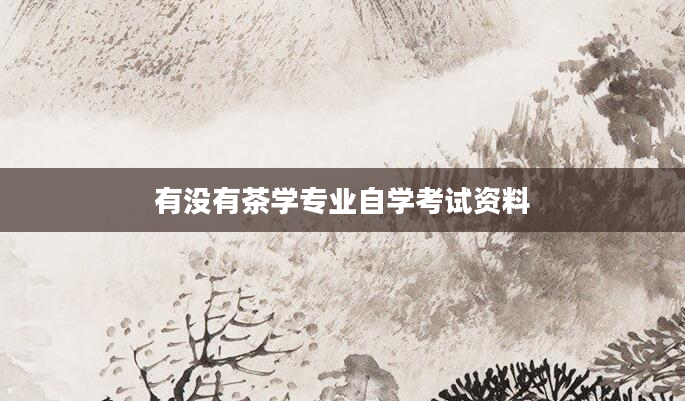有没有茶学专业自学考试资料