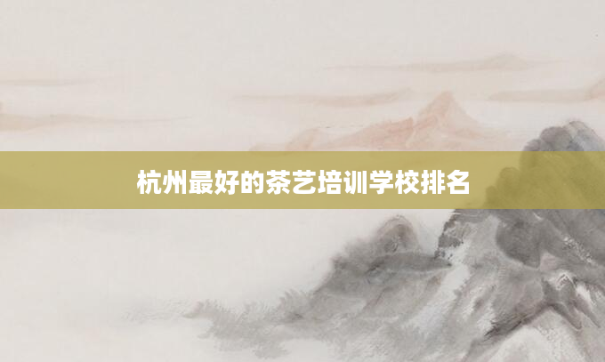 杭州最好的茶艺培训学校排名