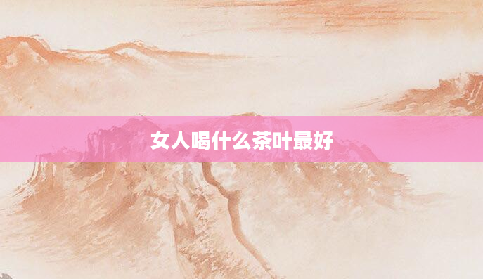 女人喝什么茶叶最好