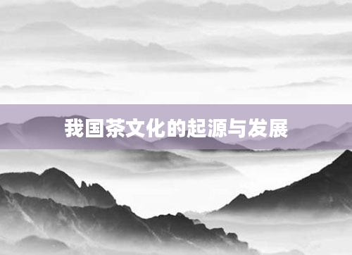 我国茶文化的起源与发展