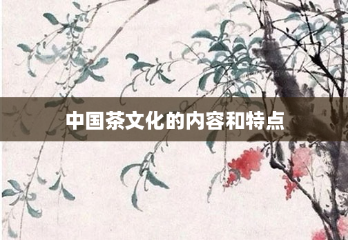 中国茶文化的内容和特点
