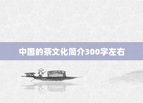 中国的茶文化简介300字左右