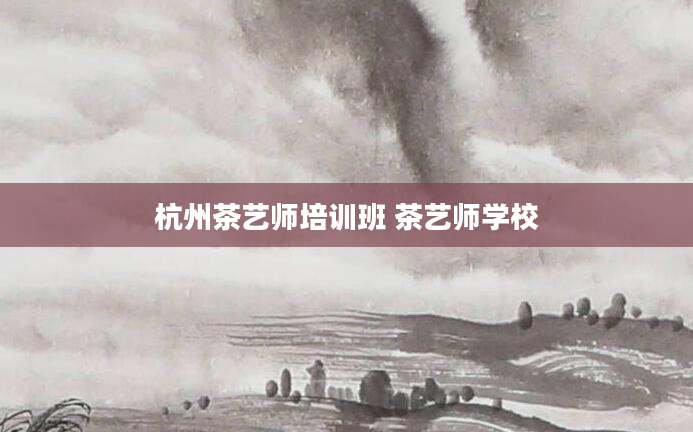 杭州茶艺师培训班 茶艺师学校