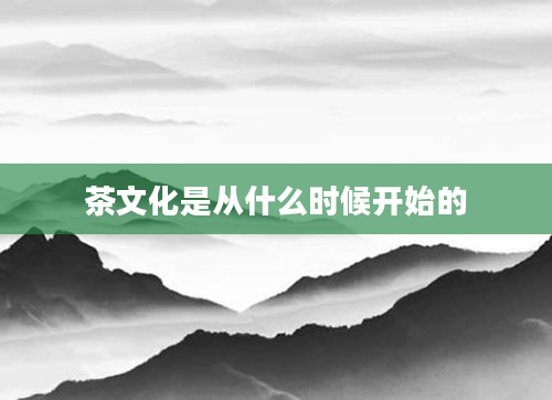 茶文化是从什么时候开始的