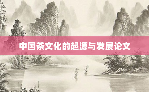 中国茶文化的起源与发展论文