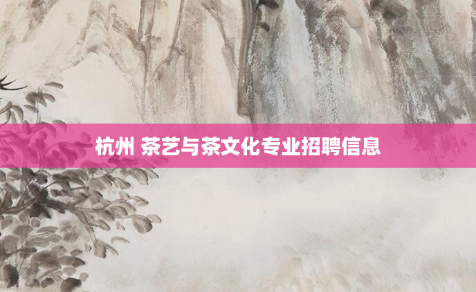杭州 茶艺与茶文化专业招聘信息