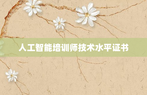 人工智能培训师技术水平证书
