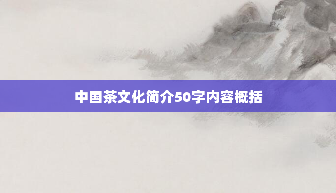 中国茶文化简介50字内容概括