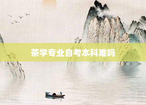 茶学专业自考本科难吗
