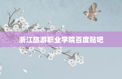 浙江旅游职业学院百度贴吧