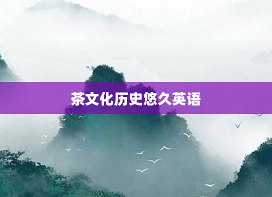 茶文化历史悠久英语