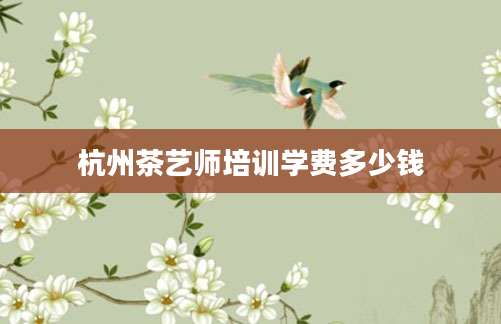 杭州茶艺师培训学费多少钱