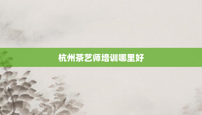 杭州茶艺师培训哪里好