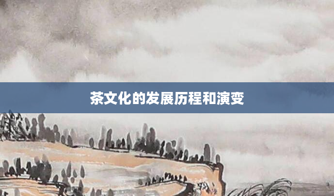 茶文化的发展历程和演变