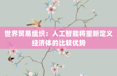 世界贸易组织：人工智能将重新定义经济体的比较优势