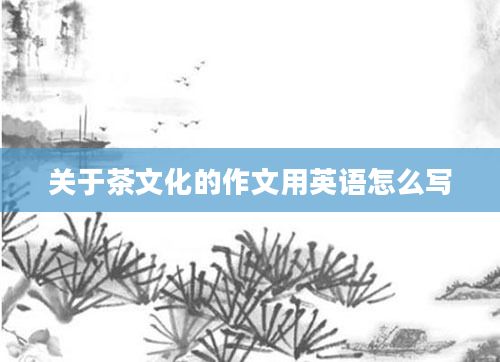 关于茶文化的作文用英语怎么写