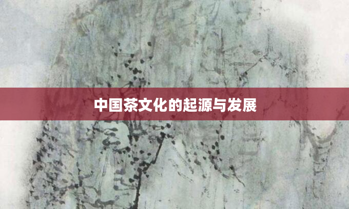 中国茶文化的起源与发展